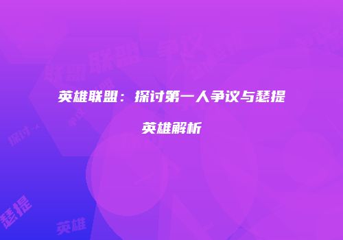 英雄联盟：探讨第一人争议与瑟提英雄解析