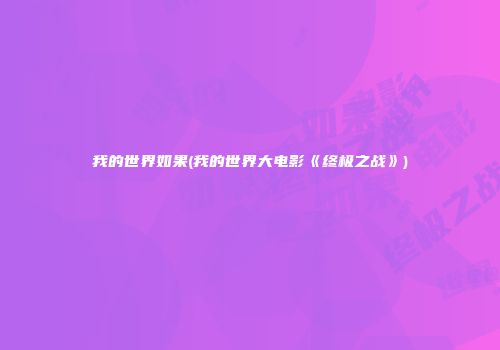 我的世界如果(我的世界大电影《终极之战》)