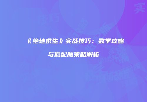 《绝地求生》实战技巧：数学攻略与低配版策略解析