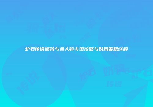 炉石传说奶骑与鱼人骑卡组攻略与对局策略详解