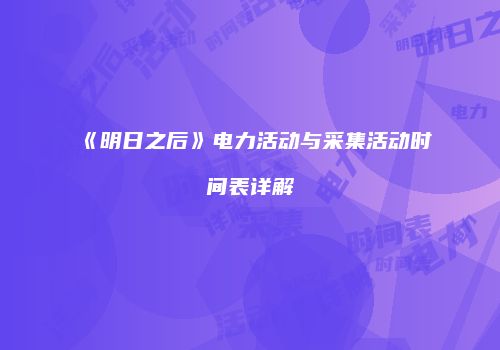 《明日之后》电力活动与采集活动时间表详解