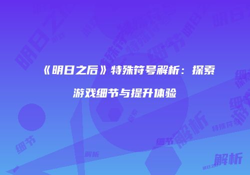 《明日之后》特殊符号解析：探索游戏细节与提升体验