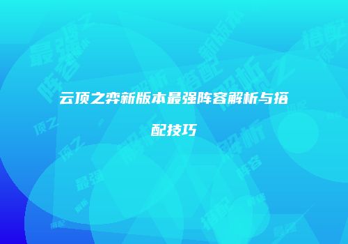云顶之弈新版本最强阵容解析与搭配技巧