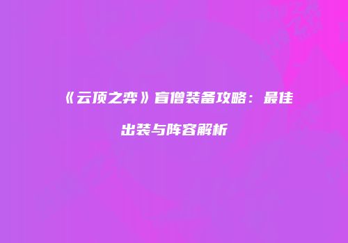 《云顶之弈》盲僧装备攻略：最佳出装与阵容解析