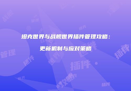 坦克世界与战舰世界插件管理攻略：更新机制与应对策略