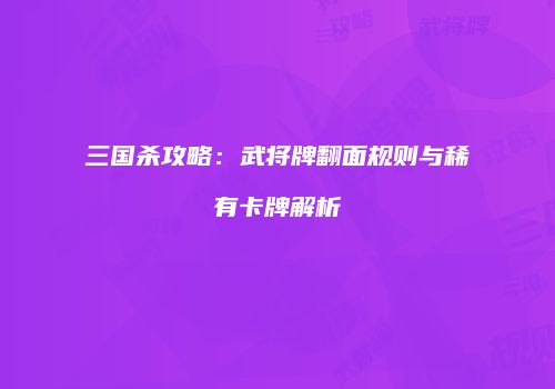 三国杀攻略：武将牌翻面规则与稀有卡牌解析