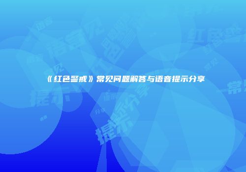 《红色警戒》常见问题解答与语音提示分享