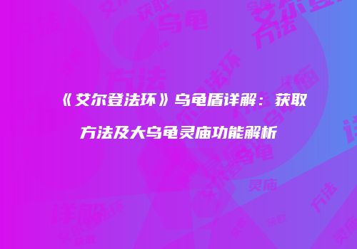 《艾尔登法环》乌龟盾详解：获取方法及大乌龟灵庙功能解析