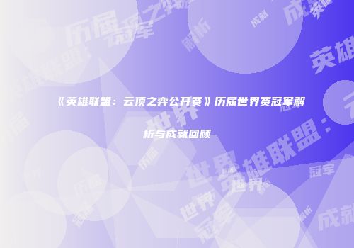 《英雄联盟：云顶之弈公开赛》历届世界赛冠军解析与成就回顾