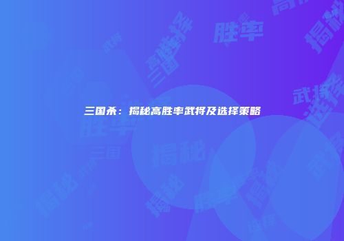三国杀：揭秘高胜率武将及选择策略