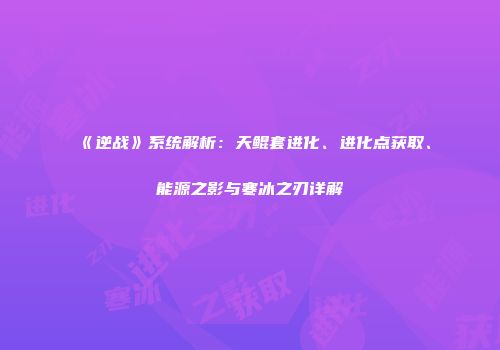 《逆战》系统解析：天鲲套进化、进化点获取、能源之影与寒冰之刃详解