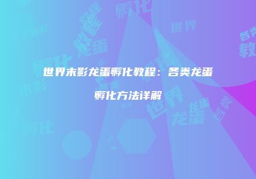 世界末影龙蛋孵化教程：各类龙蛋孵化方法详解