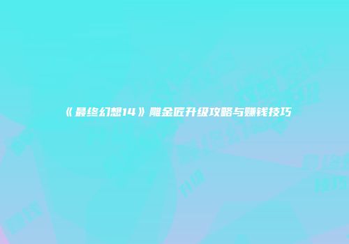 《最终幻想14》雕金匠升级攻略与赚钱技巧