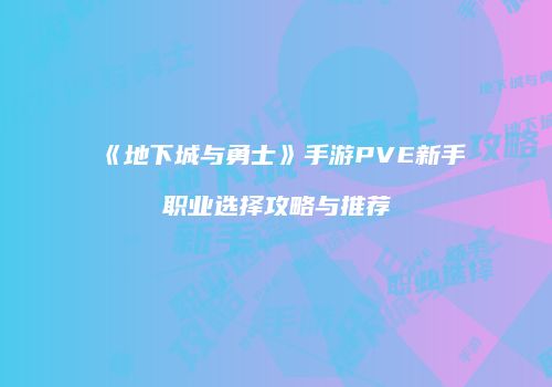 《地下城与勇士》手游PVE新手职业选择攻略与推荐