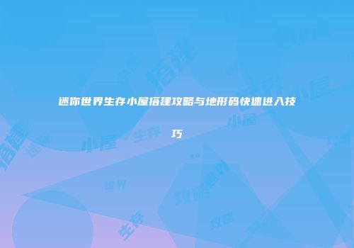 迷你世界生存小屋搭建攻略与地形码快速进入技巧