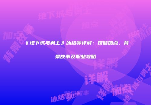 《地下城与勇士》冰结师详解：技能加点、背景故事及职业攻略