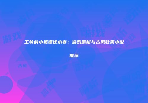 王爷的小狐狸逆水寒：游戏解析与古风耽美小说推荐