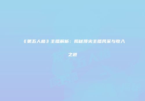 《第五人格》主播解析：揭秘顶尖主播风采与收入之道