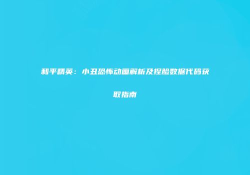 和平精英：小丑恐怖动画解析及捏脸数据代码获取指南