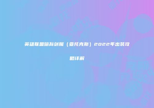 英雄联盟暗裔剑魔（亚托克斯）2022年出装攻略详解