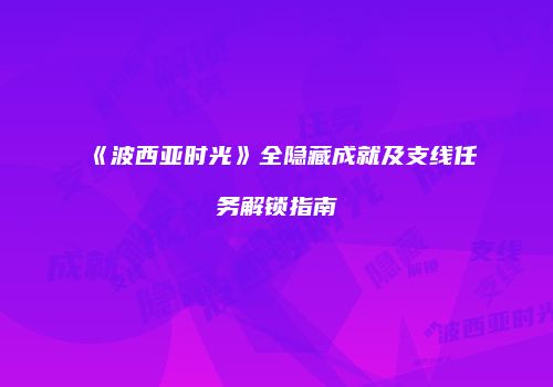 《波西亚时光》全隐藏成就及支线任务解锁指南