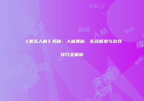 《第五人格》揭秘：人格奥秘、实名信息与游戏技巧全解析