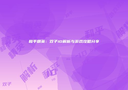 和平精英：双子ID解析与游戏攻略分享
