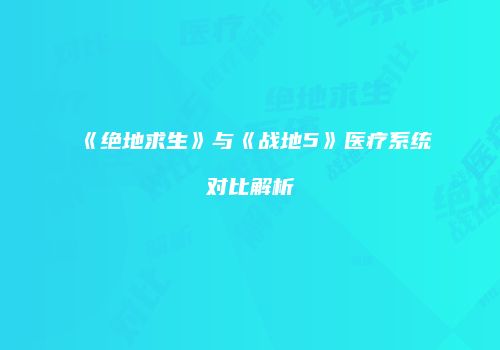 《绝地求生》与《战地5》医疗系统对比解析