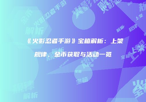《火影忍者手游》宝箱解析：上架规律、金币获取与活动一览