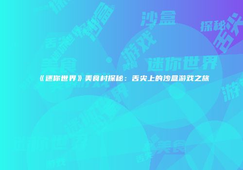 《迷你世界》美食村探秘：舌尖上的沙盒游戏之旅