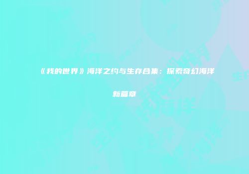 《我的世界》海洋之约与生存合集：探索奇幻海洋新篇章