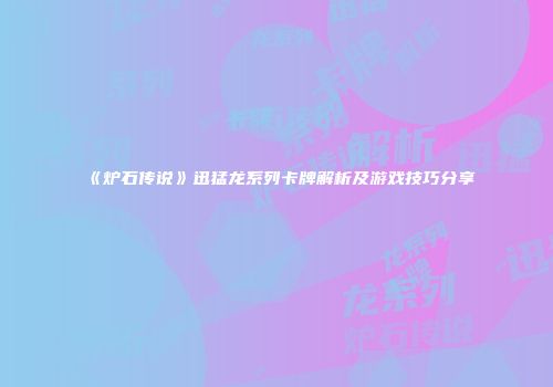 《炉石传说》迅猛龙系列卡牌解析及游戏技巧分享