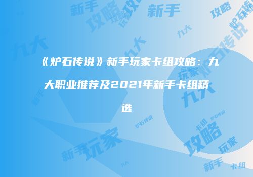 《炉石传说》新手玩家卡组攻略：九大职业推荐及2021年新手卡组精选