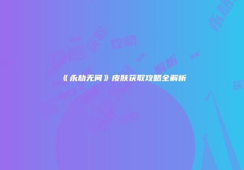 《永劫无间》皮肤获取攻略全解析