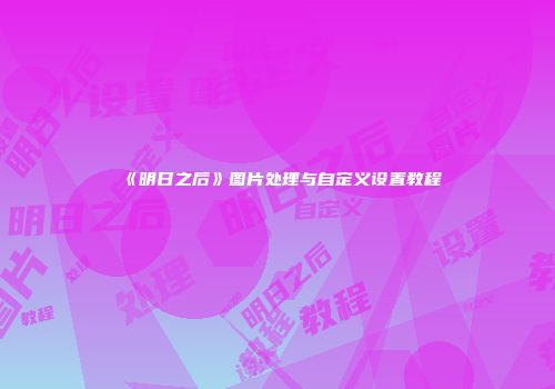 《明日之后》图片处理与自定义设置教程