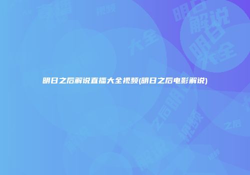 明日之后解说直播大全视频(明日之后电影解说)