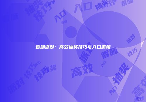 香肠派对：高效抽奖技巧与入口解析