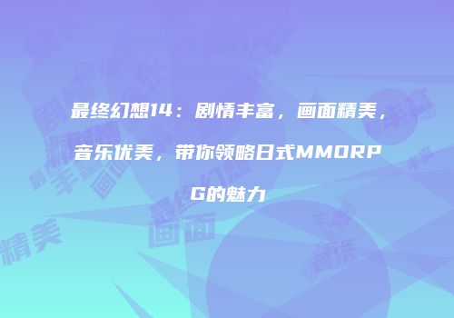 最终幻想14：剧情丰富，画面精美，音乐优美，带你领略日式MMORPG的魅力