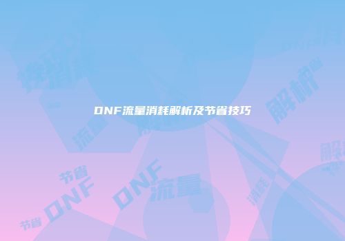 DNF流量消耗解析及节省技巧