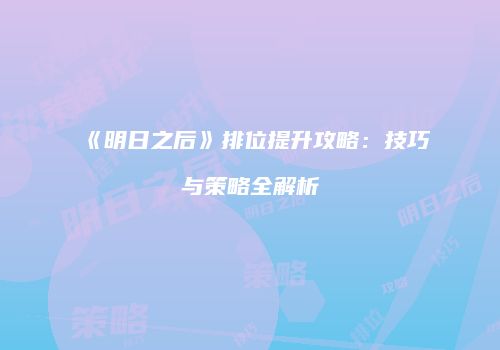 《明日之后》排位提升攻略：技巧与策略全解析