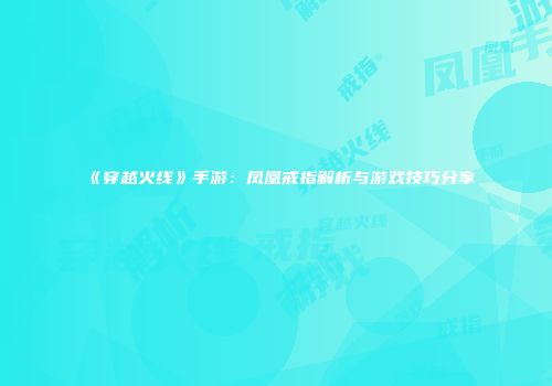 《穿越火线》手游：凤凰戒指解析与游戏技巧分享