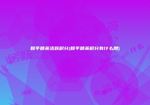 和平精英活跃积分(和平精英积分有什么用)