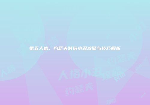 第五人格：约瑟夫对抗小丑攻略与技巧解析