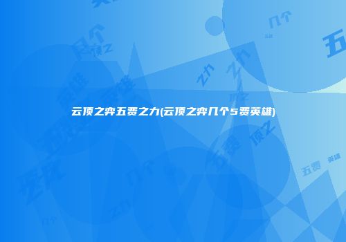 云顶之弈五费之力(云顶之弈几个5费英雄)