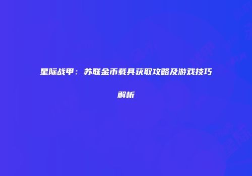 星际战甲：苏联金币载具获取攻略及游戏技巧解析