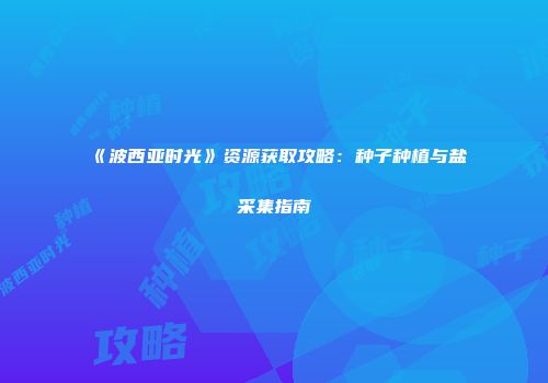 《波西亚时光》资源获取攻略：种子种植与盐采集指南