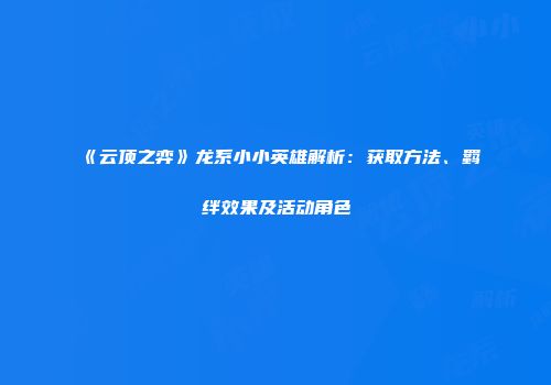 《云顶之弈》龙系小小英雄解析：获取方法、羁绊效果及活动角色