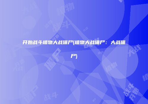 开始战斗植物大战僵尸(植物大战僵尸：大战僵尸)