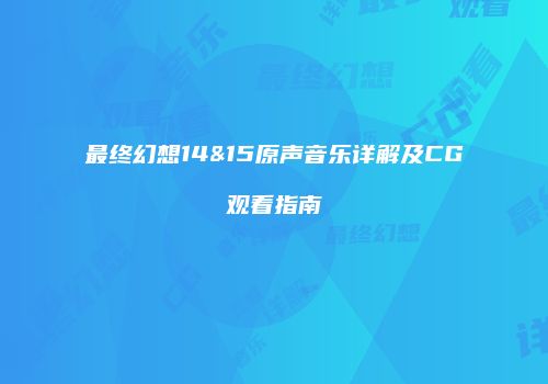 最终幻想14&15原声音乐详解及CG观看指南