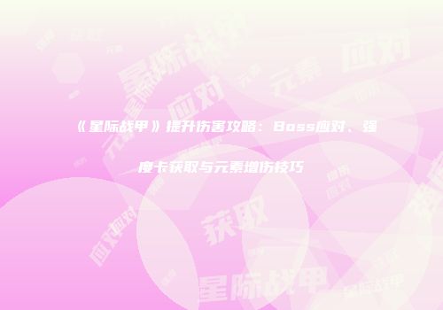 《星际战甲》提升伤害攻略：Boss应对、强度卡获取与元素增伤技巧
